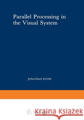 Parallel Processing in the Visual System: The Classification of Retinal Ganglion Cells and Its Impact on the Neurobiology of Vision Stone, Jonathan 9781468444353