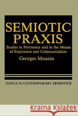 Semiotic Praxis: Studies in Pertinence and in the Means of Expression and Communication Mounin, Georges 9781468448313 Springer