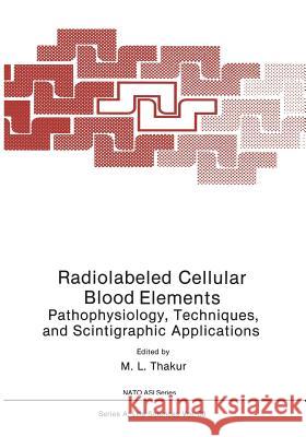 Radiolabeled Cellular Blood Elements: Pathophysiology, Techniques, and Scintigraphic Applications Thakur, M. L. 9781468449242 Springer