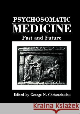 Psychosomatic Medicine: Past and Future Christodoulou, George N. 9781468454567 Springer