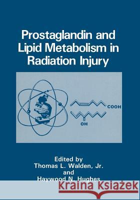 Prostaglandin and Lipid Metabolism in Radiation Injury Jr. Walden Thomas L Haywood N Thomas L. Jr. Walden 9781468454598