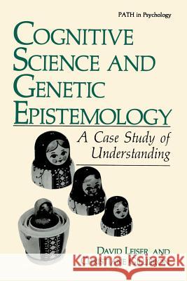 Cognitive Science and Genetic Epistemology: A Case Study of Understanding Leiser, David 9781468456516 Springer