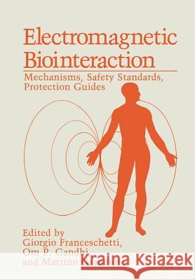 Electromagnetic Biointeraction: Mechanisms, Safety Standards, Protection Guides Franceschetti, Giorgio 9781468457087