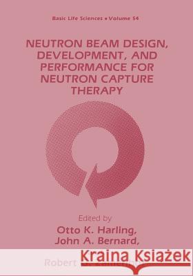 Neutron Beam Design, Development, and Performance for Neutron Capture Therapy Otto K John A Robert C. Zamenhof 9781468458046 Springer