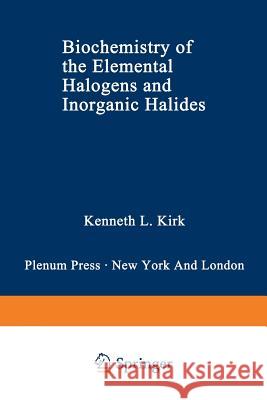 Biochemistry of the Elemental Halogens and Inorganic Halides Kenneth L Kenneth L. Kirk 9781468458190 Springer