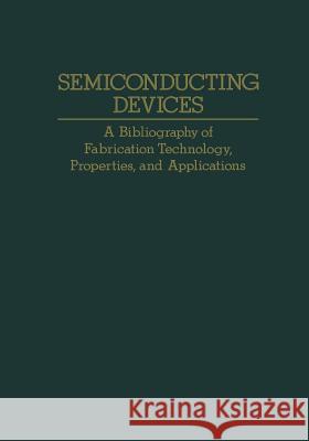 Semiconducting Devices: A Bibliography of Fabrication Technology, Properties, and Applications Agajanian, A. H. 9781468460926 Springer