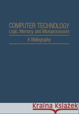 Computer Technology: Logic, Memory, and Microprocessors: A Bibliography Agajanian, A. H. 9781468460988 Springer