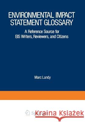 Environmental Impact Statement Glossary: A Reference Source for Eis Writers, Reviewers, and Citizens Landy, Marc 9781468461107