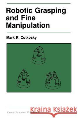 Robotic Grasping and Fine Manipulation M. R M. R. Cutkosky 9781468468939 Springer