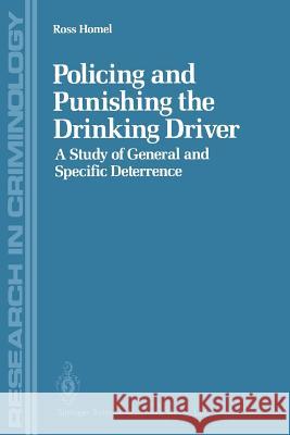 Policing and Punishing the Drinking Driver: A Study of General and Specific Deterrence Homel, Ross 9781468470796