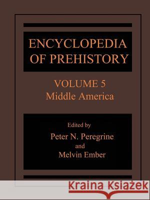 Encyclopedia of Prehistory: Volume 5: Middle America Peregrine, Peter N. 9781468471328 Springer