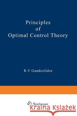 Principles of Optimal Control Theory R. Gamkrelidze 9781468474008