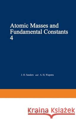 Atomic Masses and Fundamental Constants 4: Proceedings of the Fourth International Conference on Atomic Masses and Fundamental Constants Held at Teddi Sanders, J. 9781468478785 Springer