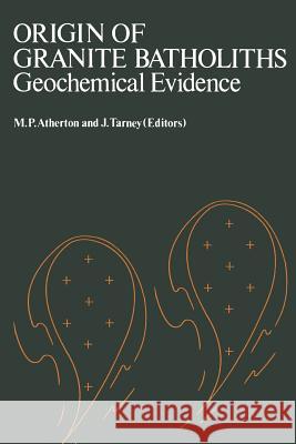 Origin of Granite Batholiths Geochemical Evidence: Based on a Meeting of the Geochemistry Group of the Mineralogical Society Atherton Tarney(eds) 9781468479904 Birkhauser