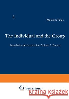 The Individual and the Group: Boundaries and Interrelations Volume 2: Practice Pines, Malcolm 9781468481563 Springer
