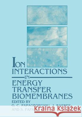 Ion Interactions in Energy Transfer Biomembranes G. C. Papageorgiou J. Barber S. Papa 9781468484120 Springer