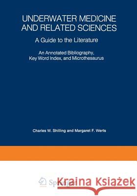 Underwater Medicine and Related Sciences: A Guide to the Literature an Annotated Bibliography, Key Word Index, and Microthesaurus Shilling, Charles Wesley 9781468485028