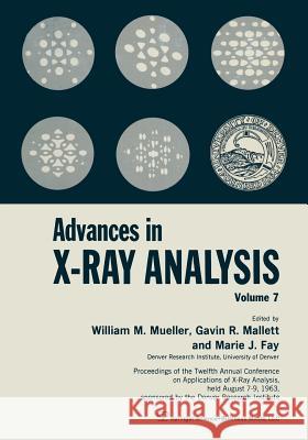 Advances in X-Ray Analysis: Volume 7 Proceedings of the Twelfth Annual Conference on Applications of X-Ray Analysis Held August 7-9, 1963 Mueller, William M. 9781468486391 Springer