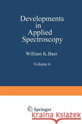 Developments in Applied Spectroscopy: Volume 6 Selected Papers from the Eighteenth Annual Mid-America Spectroscopy Symposium Held in Chicago, Illinois Baer, William K. 9781468486995 Springer