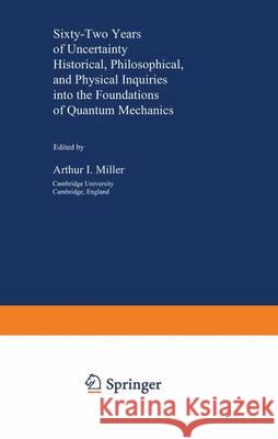 Sixty-Two Years of Uncertainty: Historical, Philosophical, and Physical Inquiries Into the Foundations of Quantum Mechanics Miller, Arthur I. 9781468487732 Springer