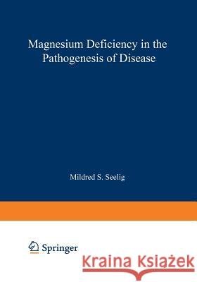 Magnesium Deficiency in the Pathogenesis of Disease: Early Roots of Cardiovascular, Skeletal, and Renal Abnormalities Seelig, Mildred S. 9781468491104