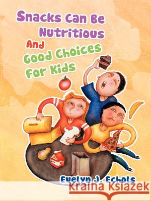 Snacks Can Be Nutritious And Good Choices For Kids Evelyn J. Echols 9781468500592 Authorhouse