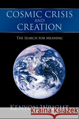 Cosmic Crisis and Creation: The Search for Meaning Wright, Kenyon 9781468503401 0