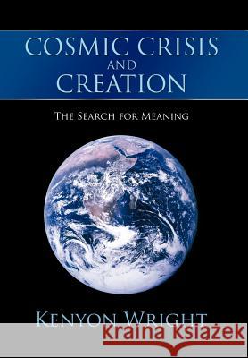 Cosmic Crisis and Creation: The Search for Meaning Wright, Kenyon 9781468503418