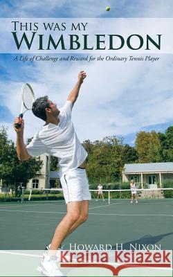 This Was My Wimbledon: A Life of Challenge and Reward for the Ordinary Tennis Player Nixon, Howard H. 9781468503432 Authorhouse