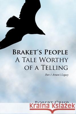 Braket's People a Tale Worthy of a Telling: Part 1 Arturo's Legacy Crisp, Robert 9781468503463