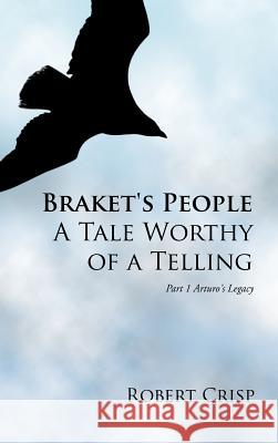 Braket's People a Tale Worthy of a Telling: Part 1 Arturo's Legacy Crisp, Robert 9781468503470