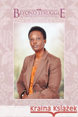 Beyond Struggle Jeanne D. Uwanyiligira 9781468503999 Authorhouse