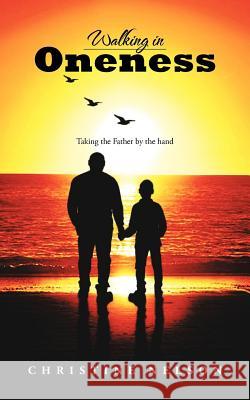 Walking in Oneness: Taking the Father by the Hand Nelson, Christine 9781468504989