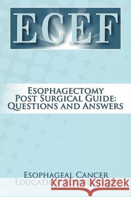 Esophagectomy Post Surgical Guide: Questions and Answers Esophageal Cancer Education Foundation 9781468505313 Authorhouse