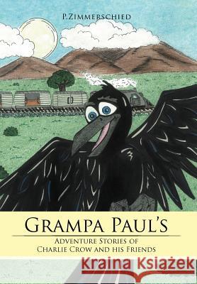 Grampa Paul's Adventure Stories of Charlie Crow and His Friends P. Zimmerschied 9781468505498 Authorhouse