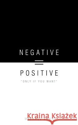 Negative = Positive: Only If You Want John, Michael 9781468506693 Authorhouse