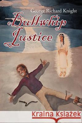 Bullwhip Justice George Richard Knight 9781468507720 Authorhouse