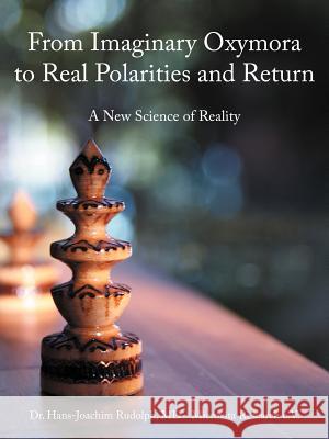 From Imaginary Oxymora to Real Polarities and Return: A New Science of Reality Rudolph, Hans-Joachim 9781468508444