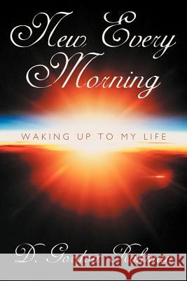 New Every Morning: Waking Up to My Life Rohman, D. Gordon 9781468523607