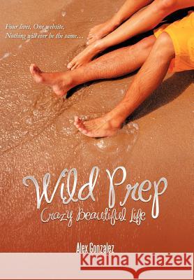 Wild Prep: Crazy Beautiful Life Gonzalez, Alex 9781468524246