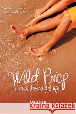 Wild Prep: Crazy Beautiful Life Gonzalez, Alex 9781468524253