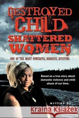 Destroyed Child Shattered Women: One of the Most Powerful, Horrific, Riveting Goldie 9781468525021