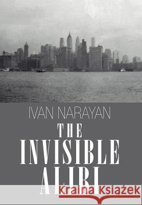 The Invisible Alibi Ivan Narayan 9781468525229