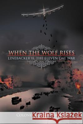 When the Wolf Rises: Linebacker II, The Eleven Day War Dugard, Colonel G. Alan 9781468525373