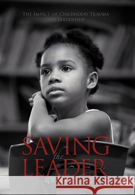 Saving the Leader Within: The Impact of Childhood Trauma on Leadership Cato Ed D., Doreen 9781468525571 Authorhouse