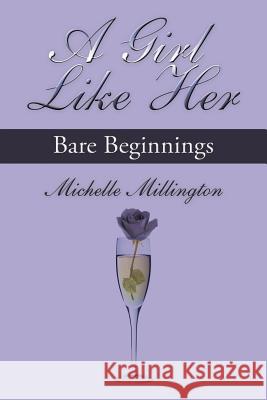 A Girl Like Her: Bare Beginnings Millington, Michelle 9781468530254 Authorhouse