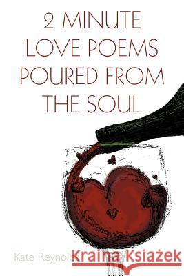 2 Minute Love Poems Poured from the Soul Kate Reynolds 9781468531602