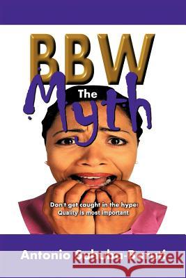 BBW, the Myth: Don't get caught up in the hype. Quality is most important Suhuba-Baruti, Antonio 9781468534917