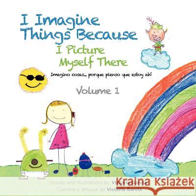 I Imagine Things Because I Picture Myself There: Imagino cosas... porque pienso que estoy ahí Garcia, Victoria 9781468536980 Authorhouse