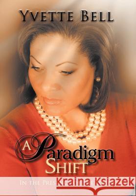 A Paradigm Shift: In the Presence of the Lord! Bell, Yvette 9781468537857